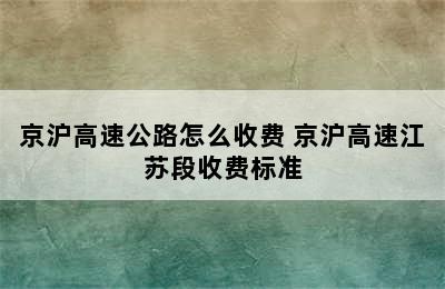 京沪高速公路怎么收费 京沪高速江苏段收费标准